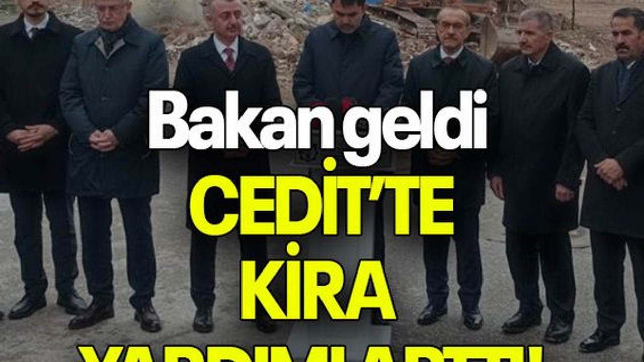 Bakan geldi CEDİT’TE KİRA YARDIMI ARTTI!